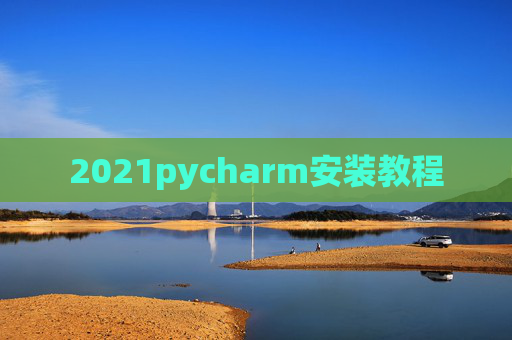 2021pycharm安装教程 2021pycharm安装教程